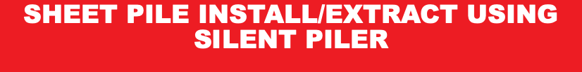 SHEET PILE INSTALL/EXTRACT USING SILENT PILER 